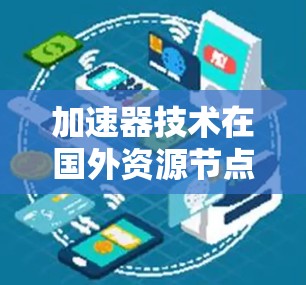 加速器技术在国外资源节点中的应用与挑战