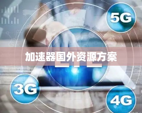 加速器国外资源方案 加速器国外资源方案