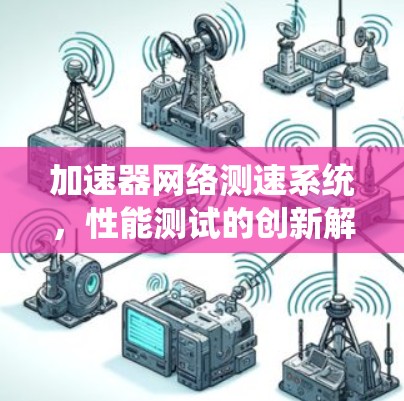 加速器网络测速系统，性能测试的创新解决方案
