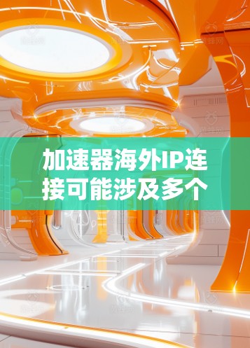 加速器海外IP连接可能涉及多个方面，具体取决于你的网络架构和需求。以下是一些可能的解释和解决方案