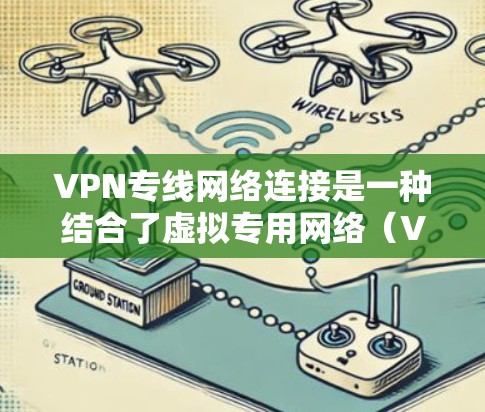 VPN专线网络连接是一种结合了虚拟专用网络（VPN）和专线通信技术的网络连接方式，旨在提供高安全性、稳定性和高效率的通信解决方案。以下是关于VPN专线网络连接的详细分析