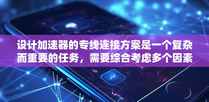 设计加速器的专线连接方案是一个复杂而重要的任务,需要综合考虑多个因素以确保连接的可靠性和稳定性。以下是对该方案的系统分析和总结 设计加速器的专线连接方案是一个复杂而重要的任务,需要综合考虑多个因素以确保连接的可靠性和稳定性。以下是对该方案的系统分析和总结