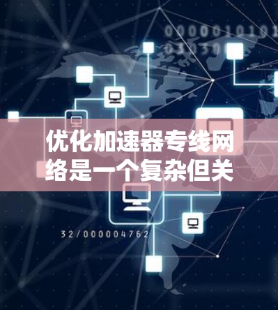 优化加速器专线网络是一个复杂但关键的任务,涉及多个层面的调整和优化。以下是一个有条理的步骤指南,帮助您有效地进行网络优化 优化加速器专线网络是一个复杂但关键的任务,涉及多个层面的调整和优化。以下是一个有条理的步骤指南,帮助您有效地进行网络优化