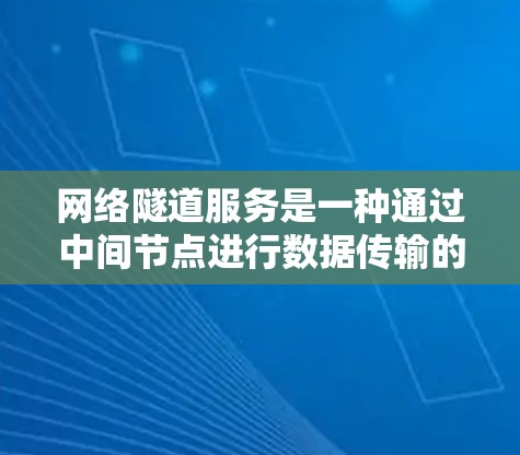 网络隧道服务是一种通过中间节点进行数据传输的安全机制，通常与VPN结合使用，以提供更高级的安全保护。以下是对网络隧道服务的详细分析