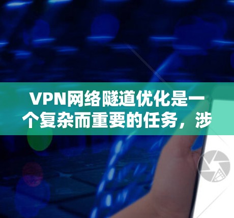 VPN网络隧道优化是一个复杂而重要的任务,涉及多个方面的考虑,以确保高效、安全和稳定地运行。以下是对VPN网络隧道优化的详细总结 VPN网络隧道优化是一个复杂而重要的任务,涉及多个方面的考虑,以确保高效、安全和稳定地运行。以下是对VPN网络隧道优化的详细总结