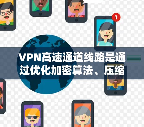 VPN高速通道线路是通过优化加密算法、压缩技术和并行处理等手段,显著提升数据传输速度,确保在公共网络中提供安全且高效的通信解决方案。以下是对VPN高速通道线路的详细分析和总结 VPN高速通道线路是通过优化加密算法、压缩技术和并行处理等手段,显著提升数据传输速度,确保在公共网络中提供安全且高效的通信解决方案。以下是对VPN高速通道线路的详细分析和总结