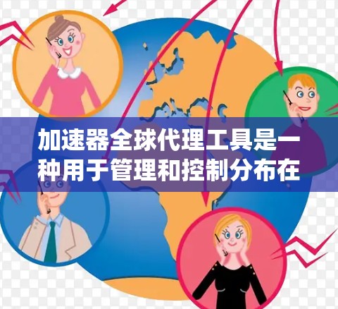 加速器全球代理工具是一种用于管理和控制分布在全球各地的多个加速器节点的解决方案。它提供了统一的监控、配置管理和流量优化功能，帮助用户在数据中心和云计算环境中实现高性能网络连接