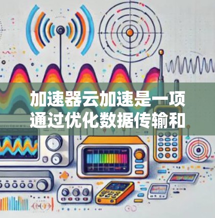 加速器云加速是一项通过优化数据传输和缓存技术来提升云服务性能的方法,旨在减少延迟、提高数据传输效率,并支持大规模的云计算需求。以下是对加速器云加速的详细分析和总结 加速器云加速是一项通过优化数据传输和缓存技术来提升云服务性能的方法,旨在减少延迟、提高数据传输效率,并支持大规模的云计算需求。以下是对加速器云加速的详细分析和总结