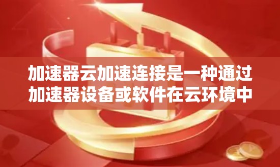 加速器云加速连接是一种通过加速器设备或软件在云环境中实现快速数据传输和连接的技术,能够有效降低延迟,优化带宽,提升整体网络性能。以下是对该技术的详细总结 加速器云加速连接是一种通过加速器设备或软件在云环境中实现快速数据传输和连接的技术,能够有效降低延迟,优化带宽,提升整体网络性能。以下是对该技术的详细总结