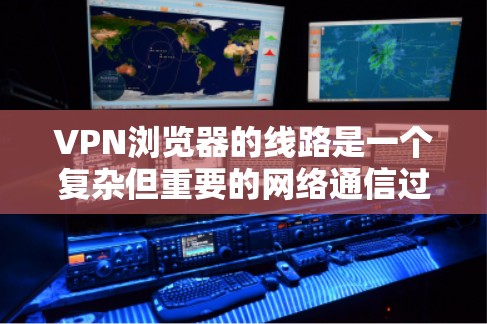 VPN浏览器的线路是一个复杂但重要的网络通信过程,旨在确保用户数据的安全传输。以下是对VPN浏览器线路的详细分析 VPN浏览器的线路是一个复杂但重要的网络通信过程,旨在确保用户数据的安全传输。以下是对VPN浏览器线路的详细分析