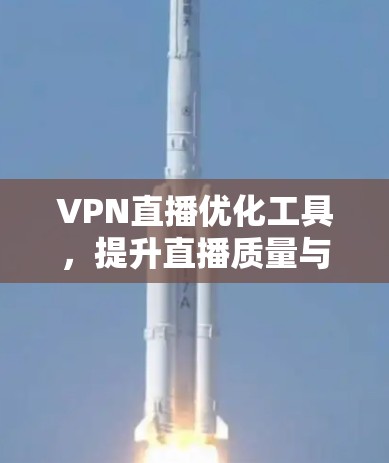 VPN直播优化工具，提升直播质量与用户体验