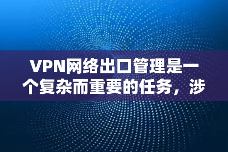 VPN网络出口管理是一个复杂而重要的任务,涉及多个关键步骤来确保网络安全、合规性和高效运行。以下是对VPN网络出口管理的详细总结 VPN网络出口管理是一个复杂而重要的任务,涉及多个关键步骤来确保网络安全、合规性和高效运行。以下是对VPN网络出口管理的详细总结