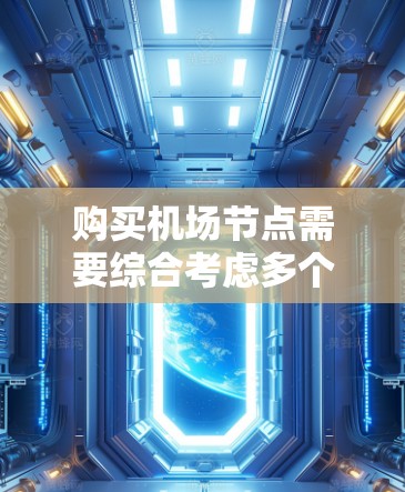 购买机场节点需要综合考虑多个因素,以确保选择适合您的设备。以下是购买机场节点的分步指南 购买机场节点需要综合考虑多个因素,以确保选择适合您的设备。以下是购买机场节点的分步指南