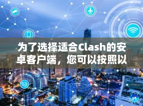 为了选择适合Clash的安卓客户端,您可以按照以下步骤进行 为了选择适合Clash的安卓客户端,您可以按照以下步骤进行