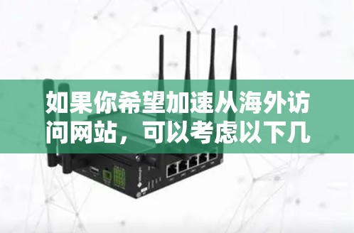 如果你希望加速从海外访问网站,可以考虑以下几种方法和工具 如果你希望加速从海外访问网站,可以考虑以下几种方法和工具