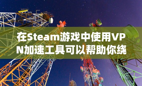 在Steam游戏中使用VPN加速工具可以帮助你绕过地理限制,访问受限的游戏或内容,同时可能也能优化游戏的加载速度。以下是一些常见的Steam游戏VPN加速工具和推荐 在Steam游戏中使用VPN加速工具可以帮助你绕过地理限制,访问受限的游戏或内容,同时可能也能优化游戏的加载速度。以下是一些常见的Steam游戏VPN加速工具和推荐