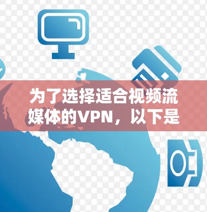 为了选择适合视频流媒体的VPN，以下是根据您的需求整理的推荐和步骤