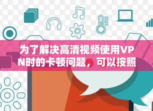 为了解决高清视频使用VPN时的卡顿问题,可以按照以下步骤进行优化 为了解决高清视频使用VPN时的卡顿问题,可以按照以下步骤进行优化