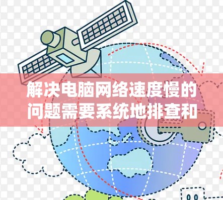 解决电脑网络速度慢的问题需要系统地排查和优化多个方面。以下是分步骤的解决方案 解决电脑网络速度慢的问题需要系统地排查和优化多个方面。以下是分步骤的解决方案