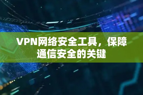 VPN网络安全工具，保障通信安全的关键