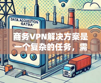 商务VPN解决方案是一个复杂的任务,需要综合考虑多个方面。以下是对商务VPN解决方案的系统分析和总结 商务VPN解决方案是一个复杂的任务,需要综合考虑多个方面。以下是对商务VPN解决方案的系统分析和总结