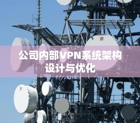公司内部VPN系统架构设计与优化 公司内部VPN系统架构设计与优化