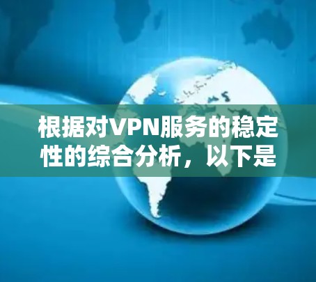 根据对VPN服务的稳定性的综合分析,以下是基于连接稳定性、延迟、丢包率、断线频率、多设备支持和服务器覆盖等因素的排名 根据对VPN服务的稳定性的综合分析,以下是基于连接稳定性、延迟、丢包率、断线频率、多设备支持和服务器覆盖等因素的排名