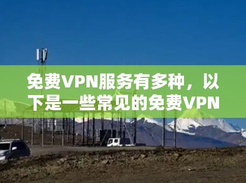 免费VPN服务有多种,以下是一些常见的免费VPN推荐,但请注意,免费VPN通常会有以下限制 免费VPN服务有多种,以下是一些常见的免费VPN推荐,但请注意,免费VPN通常会有以下限制