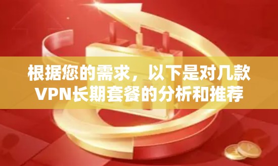 根据您的需求,以下是对几款VPN长期套餐的分析和推荐 根据您的需求,以下是对几款VPN长期套餐的分析和推荐