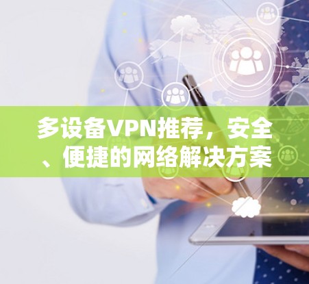 多设备VPN推荐,安全、便捷的网络解决方案 多设备VPN推荐,安全、便捷的网络解决方案
