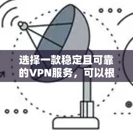 选择一款稳定且可靠的VPN服务，可以根据你的需求和预算来决定。以下是一些在稳定性和用户评价中表现不错的VPN服务