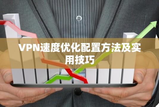VPN速度优化配置方法及实用技巧 VPN速度优化配置方法及实用技巧