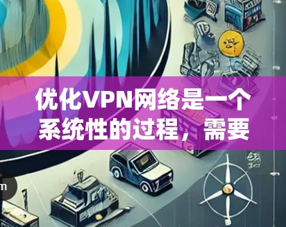 优化VPN网络是一个系统性的过程,需要从多个方面进行分析和调整。以下是一些关键步骤和技巧,帮助你最大化VPN的性能和安全性 优化VPN网络是一个系统性的过程,需要从多个方面进行分析和调整。以下是一些关键步骤和技巧,帮助你最大化VPN的性能和安全性