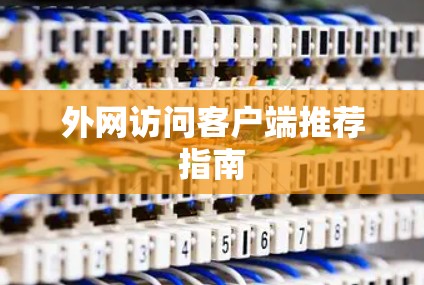 外网访问客户端推荐指南 外网访问客户端推荐指南