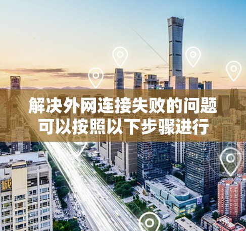 解决外网连接失败的问题可以按照以下步骤进行 解决外网连接失败的问题可以按照以下步骤进行