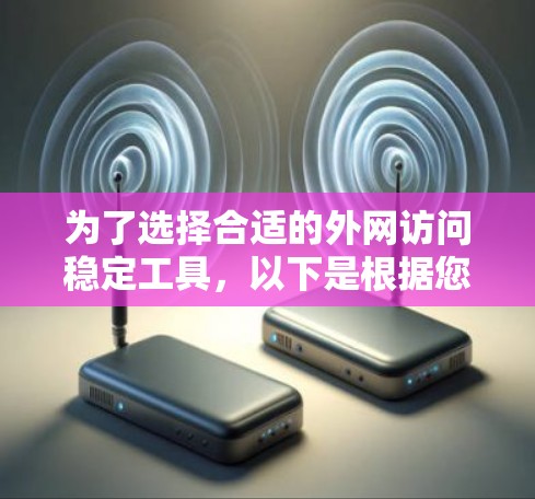 为了选择合适的外网访问稳定工具，以下是根据您的需求和考虑因素整理的建议