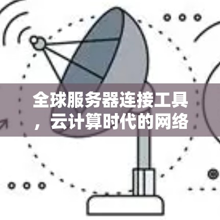 全球服务器连接工具,云计算时代的网络优化秘籍 全球服务器连接工具,云计算时代的网络优化秘籍