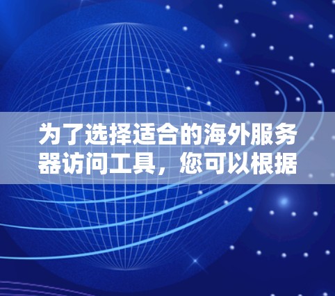 为了选择适合的海外服务器访问工具,您可以根据以下步骤进行决策 为了选择适合的海外服务器访问工具,您可以根据以下步骤进行决策