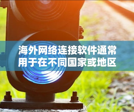 <strong>海外网络</strong>连接软件通常用于在不同国家或地区之间建立高效、安全的网络连接，常见于企业、开发者或个人用户需要跨国传输数据、访问资源或连接远程服务器时。以下是一些常用的<strong>海外网络</strong>连接软件或工具