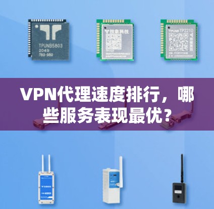 VPN代理速度排行,哪些服务表现最优? VPN代理速度排行,哪些服务表现最优?