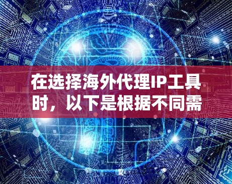在选择海外代理IP工具时,以下是根据不同需求和使用场景的建议 在选择海外代理IP工具时,以下是根据不同需求和使用场景的建议