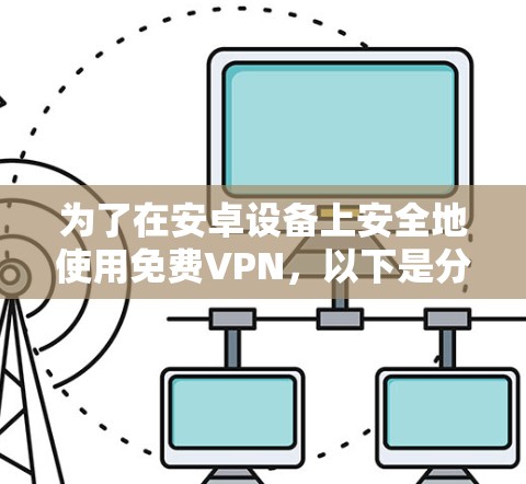 为了在安卓设备上安全地使用免费VPN，以下是分步指南