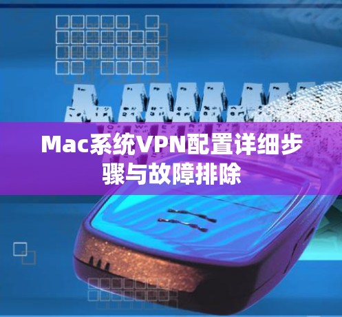 Mac系统VPN配置详细步骤与故障排除 Mac系统VPN配置详细步骤与故障排除