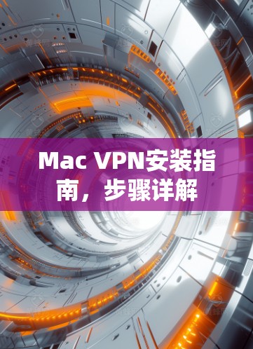 Mac VPN安装指南,步骤详解 Mac VPN安装指南,步骤详解