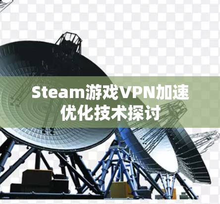Steam游戏VPN加速优化技术探讨 Steam游戏VPN加速优化技术探讨