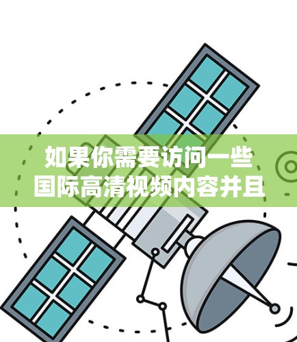 如果你需要访问一些国际高清视频内容并且希望使用VPN来绕过某些地理限制或隐私保护，我们可以推荐一些常用的VPN服务。以下是一些在国内用户较为常见的VPN品牌和选择，供你参考
