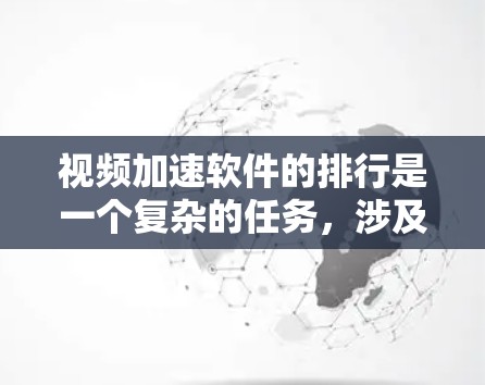 视频加速软件的排行是一个复杂的任务,涉及多个因素,包括功能、用户体验、市场占有率和技术优势。以下是对该领域的排行情况的分析 视频加速软件的排行是一个复杂的任务,涉及多个因素,包括功能、用户体验、市场占有率和技术优势。以下是对该领域的排行情况的分析