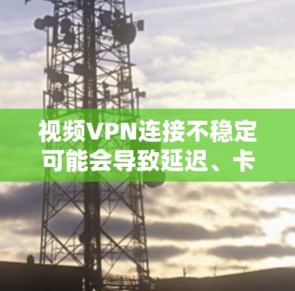 视频VPN连接不稳定可能会导致延迟、卡顿或画面模糊等问题。以下是一些解决方案和优化方法 视频VPN连接不稳定可能会导致延迟、卡顿或画面模糊等问题。以下是一些解决方案和优化方法