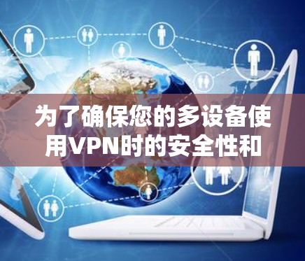 为了确保您的多设备使用VPN时的安全性和便利性,以下是一些建议和步骤,帮助您轻松配置并管理多设备登录VPN 为了确保您的多设备使用VPN时的安全性和便利性,以下是一些建议和步骤,帮助您轻松配置并管理多设备登录VPN