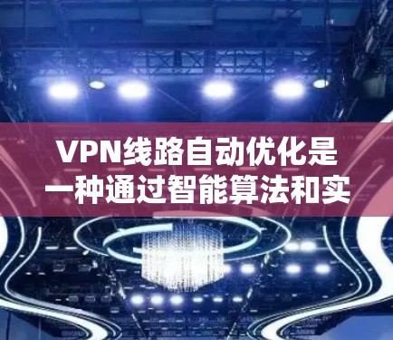 VPN线路自动优化是一种通过智能算法和实时监控来动态调整VPN连接的技术，旨在提高连接质量和稳定性，提升用户体验。以下是对VPN线路自动优化的详细分析